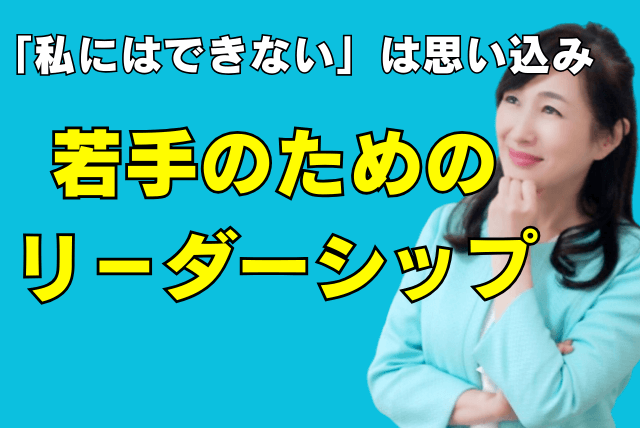 「私にはできない」は思い込み！若手のためのリーダーシップ