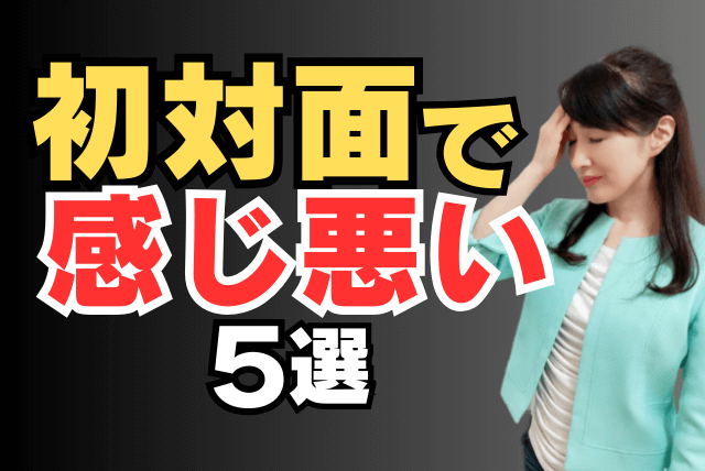 初対面感じ悪い５選