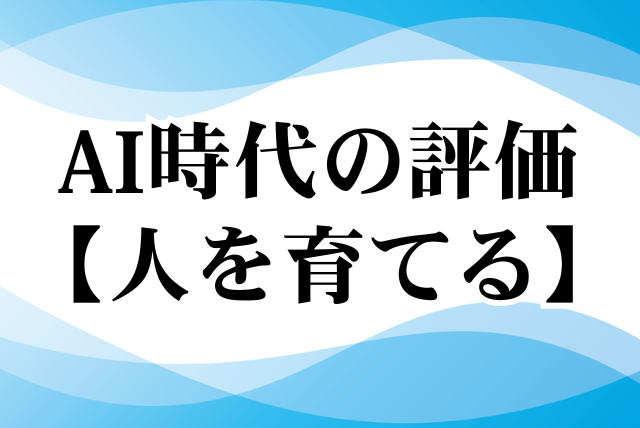 AI時代の評価は人を育てられること