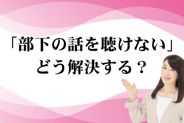 「部下の話を聴けない」 どう解決する？