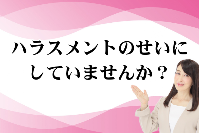 ハラスメントのせいにしていませんか